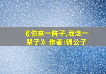 《你来一阵子,我念一辈子》 作者:锦公子